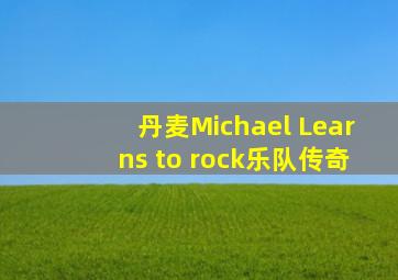 丹麦Michael Learns to rock乐队传奇